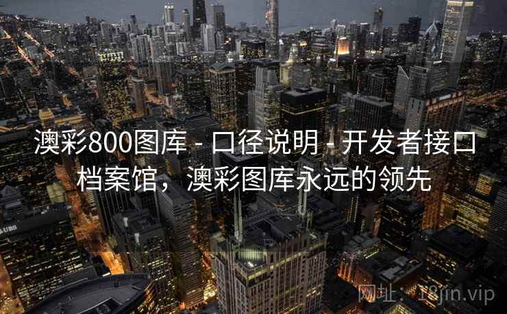澳彩800图库 - 口径说明 - 开发者接口档案馆，澳彩图库永远的领先