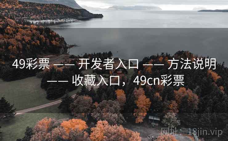 49彩票 —— 开发者入口 —— 方法说明 —— 收藏入口，49cn彩票