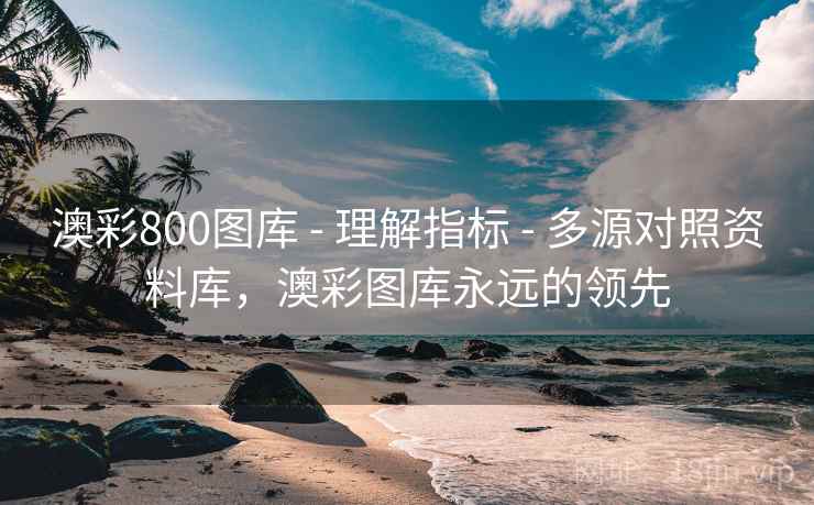 澳彩800图库 - 理解指标 - 多源对照资料库，澳彩图库永远的领先