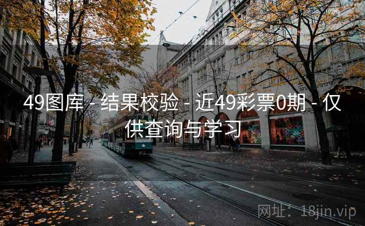 49图库 - 结果校验 - 近49彩票0期 - 仅供查询与学习