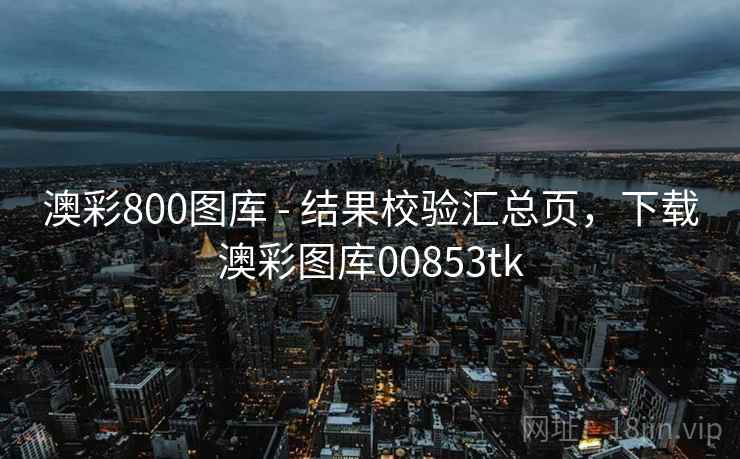 澳彩800图库 - 结果校验汇总页，下载澳彩图库00853tk