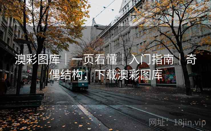 澳彩图库｜一页看懂｜入门指南｜奇偶结构，下载澳彩图库