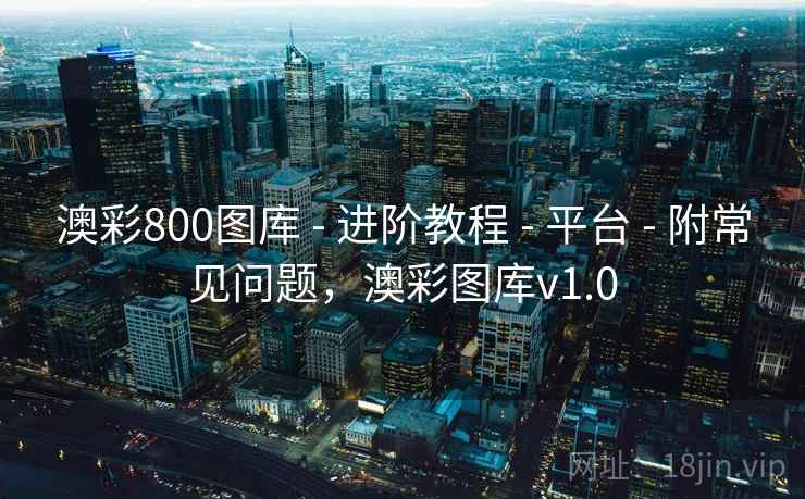 澳彩800图库 - 进阶教程 - 平台 - 附常见问题,澳彩图库v1.0 澳彩800图库 - 进阶教程 - 平台 - 附常见问题,澳彩图库v1.0