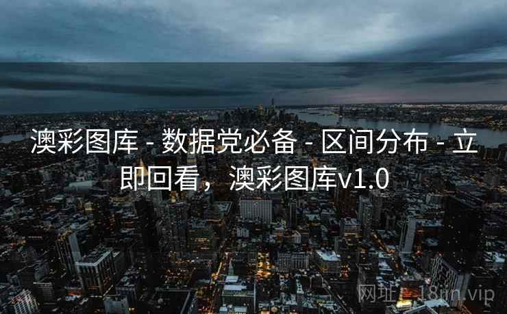 澳彩图库 - 数据党必备 - 区间分布 - 立即回看，澳彩图库v1.0