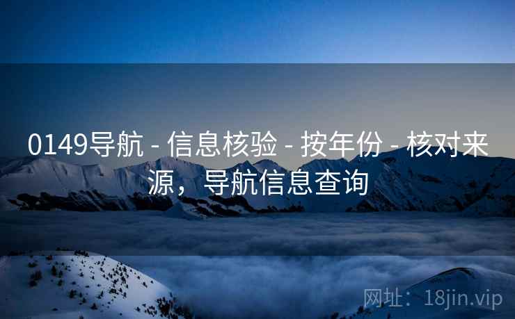 0149导航 - 信息核验 - 按年份 - 核对来源，导航信息查询