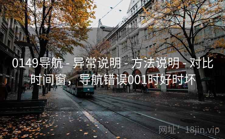 0149导航 - 异常说明 - 方法说明 - 对比时间窗，导航错误001时好时坏