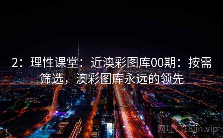 2：理性课堂：近澳彩图库00期：按需筛选，澳彩图库永远的领先