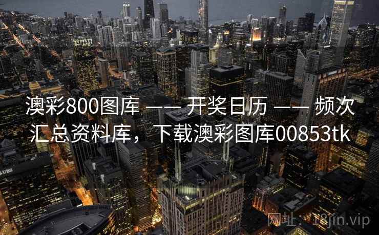 澳彩800图库 —— 开奖日历 —— 频次汇总资料库，下载澳彩图库00853tk