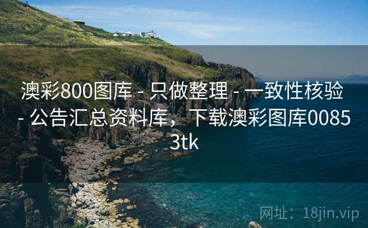 澳彩800图库 - 只做整理 - 一致性核验 - 公告汇总资料库，下载澳彩图库00853tk