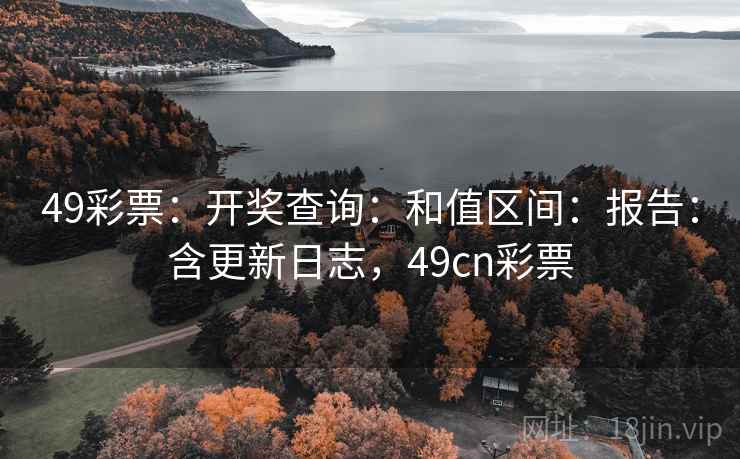 49彩票：开奖查询：和值区间：报告：含更新日志，49cn彩票