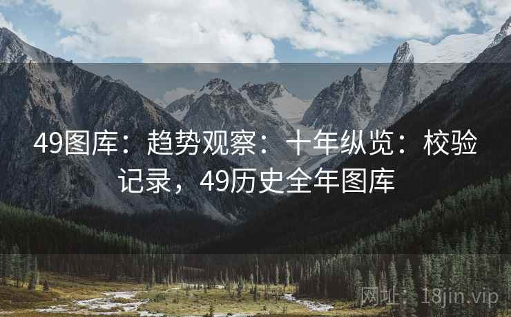 49图库：趋势观察：十年纵览：校验记录，49历史全年图库